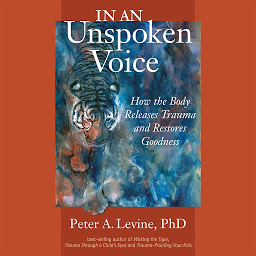 Icon image In an Unspoken Voice: How the Body Releases Trauma and Restores Goodness