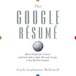 Obraz ikony: The Google Resume: How to Prepare for a Career and Land a Job at Apple, Microsoft, Google, or any Top Tech Company