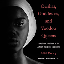 Icon image Orishas, Goddesses, and Voodoo Queens: The Divine Feminine in the African Religious Traditions