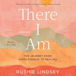 Icon image There I Am: The Journey from Hopelessness to Healing—A Memoir