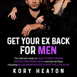 Obraz ikony: Get Your Ex Back for Men: The Ultimate Guide on How to Start Dating Your Ex-Girlfriend Again and Get Her Back, Including Relationship Advice to Keep the Love Alive