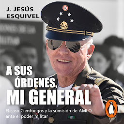 Symbolbild für A sus órdenes, mi general: El caso Cienfuegos y la sumisión de AMLO ante el poder militar