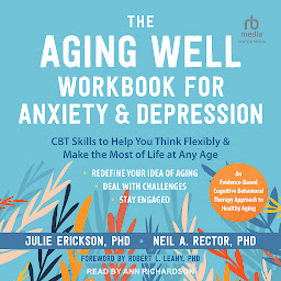 Icon image The Aging Well Workbook for Anxiety and Depression: CBT Skills to Help You Think Flexibly and Make the Most of Life at Any Age
