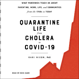 Obraz ikony: Quarantine Life from Cholera to COVID-19: What Pandemics Teach Us About Parenting, Work, Life, and Communities from the 1700s to Today