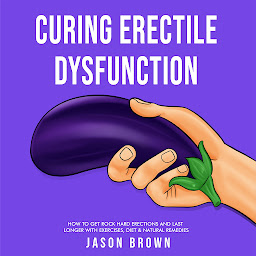 Obraz ikony: Curing Erectile Dysfunction - How to Get Rock Hard Erections and Last Longer With Exercises, Diet & Natural Remedies