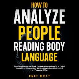 Icon image How To Analyze People Reading Body Language: Speed Read People and Crack the Code of Human Behavior to Protect Yourself From Manipulation, NLP, Dark Psychology, Mind Control, and Persuasion Skills.