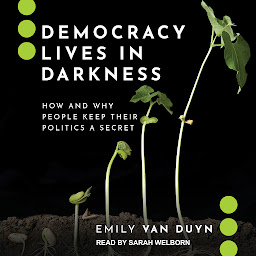 Icon image Democracy Lives in Darkness: How and Why People Keep Their Politics a Secret