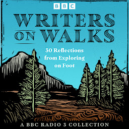 Icon image Writers on Walks: A BBC Radio 3 Collection: 30 Reflections from Exploring on Foot