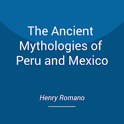 Icon image The Ancient Mythologies of Peru and Mexico: Exploring Surviving Historical Accounts of the Americas