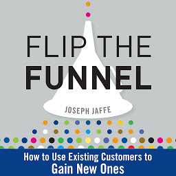 Icon image Flip the Funnel: How to Use Existing Customers to Gain New Ones
