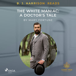 Icon image B. J. Harrison Reads The White Maniac: A Doctor's Tale