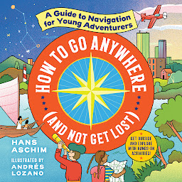 Icon image How to Go Anywhere (and Not Get Lost): A Guide to Navigation for Young Adventurers