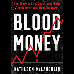 Icon image Blood Money: The Story of Life, Death, and Profit Inside America's Blood Industry