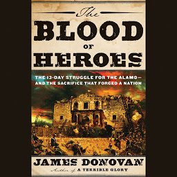 Icon image The Blood of Heroes: The 13-Day Struggle for the Alamo--and the Sacrifice That Forged a Nation