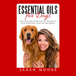 Icon image Essential Oils for Dogs: Easy and Safe Essential Oil Recipes to Keep Your Dog Healthy and Happy