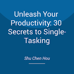 Icon image Unleash Your Productivity: 30 Secrets to Single-Tasking: Boost Productivity, Embrace Simplicity.