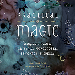 Icon image Practical Magic: A Beginner's Guide to Crystals, Horoscopes, Psychics, and Spells