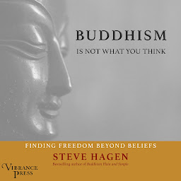 Icon image Buddhism Is Not What You Think: Finding Freedom Beyond Beliefs