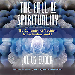 Icon image The Fall of Spirituality: The Corruption of Tradition in the Modern World