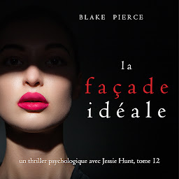 Obraz ikony: La Façade Idéale (Un thriller psychologique avec Jessie Hunt, tome 12)