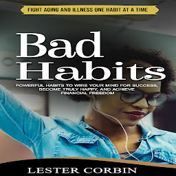 Icon image Bad Habits: Fight Aging and Illness One Habit at a Time (Powerful Habits to Wire Your Mind for Success, Become Truly Happy, and Achieve Financial Freedom)