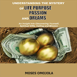 Obraz ikony: Understanding The Mystery Of Life Purpose, Passion And Dreams: An Insight Into Discovering Yourself, Spiritual Gifts, Calling And Mission