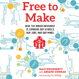 Icon image Free to Make: How the Maker Movement is Changing Our Schools, Our Jobs, and Our Minds
