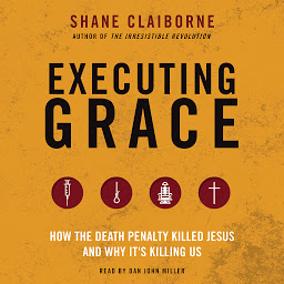 Icon image Executing Grace: How the Death Penalty Killed Jesus and Why It's Killing Us