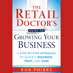 Imaginea pictogramei The Retail Doctor's Guide to Growing Your Business: A Step-by-Step Approach to Quickly Diagnose, Treat, and Cure