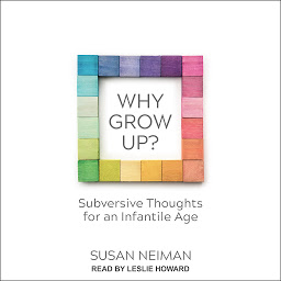 Icon image Why Grow Up?: Subversive Thoughts for an Infantile Age