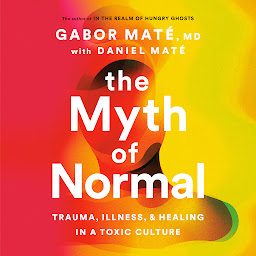 Icon image The Myth of Normal: Trauma, Illness, and Healing in a Toxic Culture