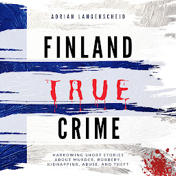 Obraz ikony: Finland True Crime (True Crime International English): Harrowing Short Stories About Murder, Robbery, Kidnapping, Abuse, and Theft