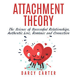 Icon image Attachment Theory: The Science of Successful Relationships, Authentic Love, Romance, and Connection