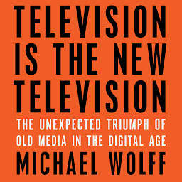 Symbolbild für Television Is the New Television: The Unexpected Triumph of Old Media in the Digital Age