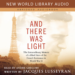 Icon image And There Was Light: The Extraordinary Memoir of a Blind Hero of the French Resistance in World War II