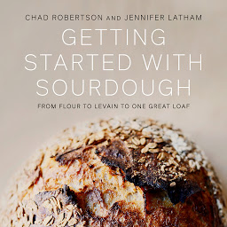 Obraz ikony: Getting Started with Sourdough: From Flour to Levain to One Great Loaf