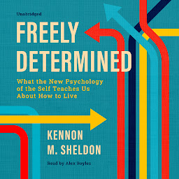 Icon image Freely Determined: What the New Psychology of the Self Teaches Us About How to Live