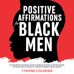 Icon image Positive Affirmations for Black Men: Uplifting Words to Repeat Daily That Will Reprogram Your Mind to Overcome Barriers to Fitness, Wealth, Relationships, Leadership, Confidence, and Self Sabotage