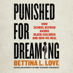 Icon image Punished for Dreaming: How School Reform Harms Black Children and How We Heal