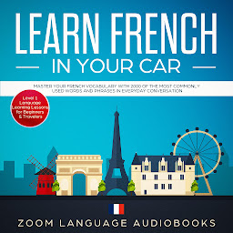 Icon image Learn French in Your Car: Master Your French Vocabulary with 2000 of the Most Commonly Used Words and Phrases in Everyday Conversation. Level 1 Language Learning Lessons for Beginners & Travelers