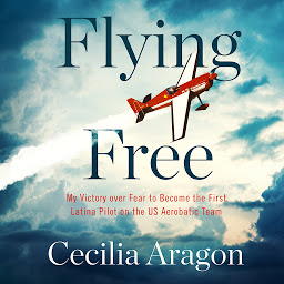 Icon image Flying Free: My Victory over Fear to Become the First Latina Pilot on the US Aerobatic Team