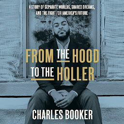 Icon image From the Hood to the Holler: A Story of Separate Worlds, Shared Dreams, and the Fight for America's Future
