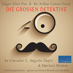 Obraz ikony: Die großen Detektive: Le Chevalier C. Auguste Dupin und Sherlock Holmes: 15 Kriminalgeschichten von Edgar Allan Poe und Sir Arthur Canon Doyle