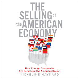 Icon image The Selling the American Economy: How Foreign Companies Are Remaking the American Dream
