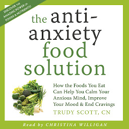 Icon image The Anti-Anxiety Food Solution: How the Foods You Eat Can Help You Calm Your Anxious Mind, Improve Your Mood and End Cravings