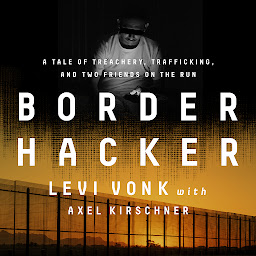 Icon image Border Hacker: A Tale of Treachery, Trafficking, and Two Friends on the Run