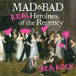 Icon image Mad and Bad: Real Heroines of the Regency