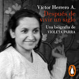 صورة رمز Después de vivir un siglo: Una biografía de Violeta Parra