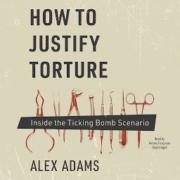 Icon image How to Justify Torture: Inside the Ticking Bomb Scenario