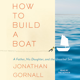 Icon image How to Build a Boat: A Father, His Daughter, and the Unsailed Sea